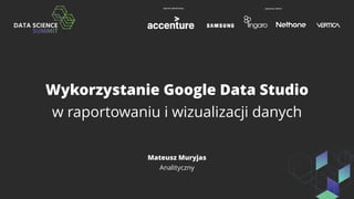 Wykorzystanie Google Data Studio
w raportowaniu i wizualizacji danych
Mateusz Muryjas
Analityczny
 
