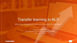 Transfer learning in NLP
What has changed and why is it important for business?
Jakub Nowacki, PhD
Lead Machine Learning Engineer @ Sotrender
Trainer @ Sages
 