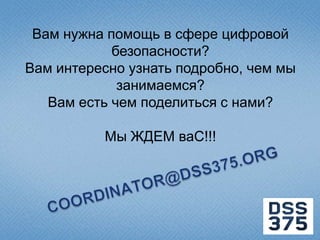 Вам нужна помощь в сфере цифровой
            безопасности?
Вам интересно узнать подробно, чем мы
             занимаемся?
   Вам есть чем поделиться с нами?

          Мы ЖДЕМ ваС!!!
 