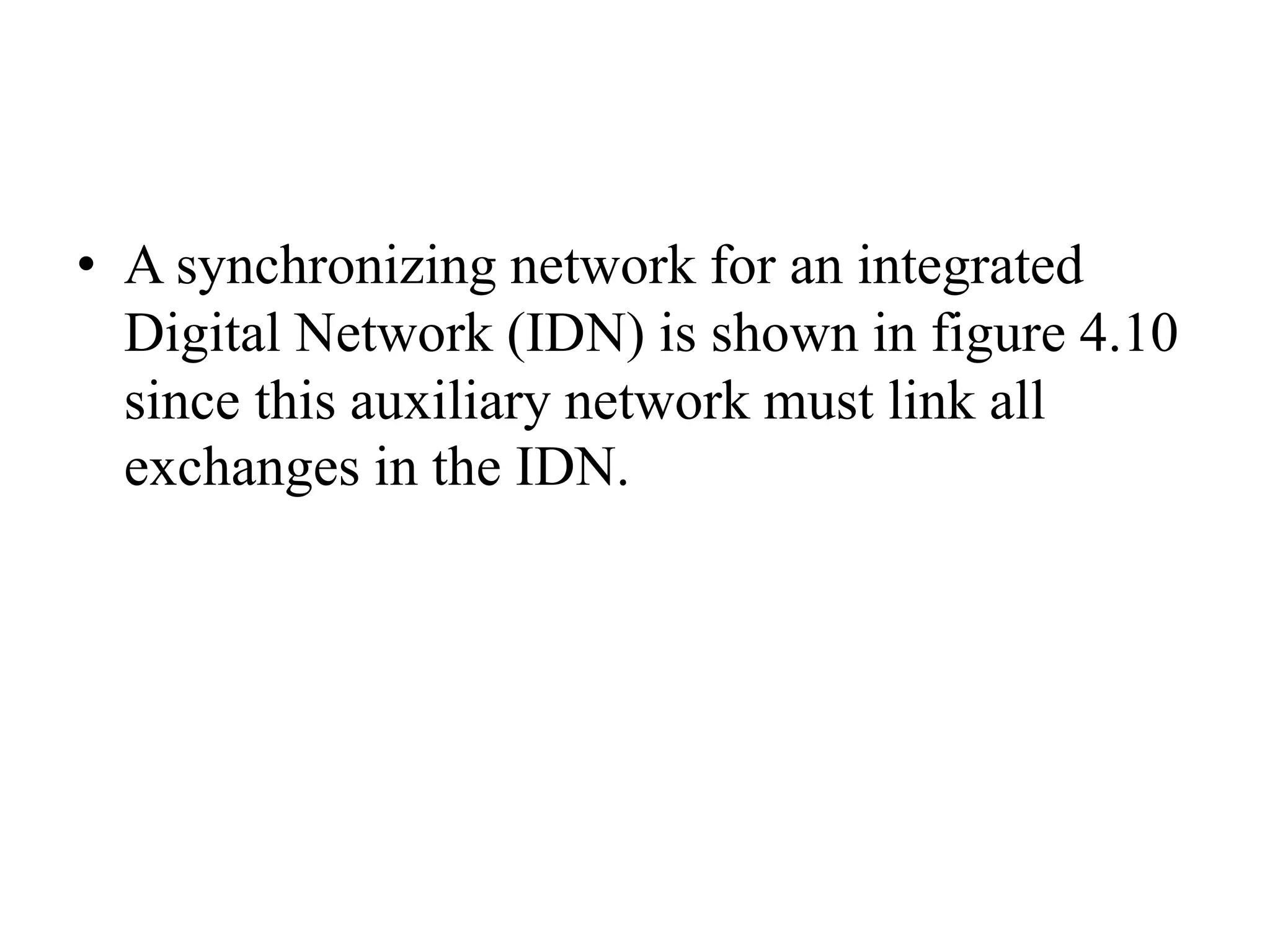 • A synchronizing network for an integrated
Digital Network (IDN) is shown in figure 4.10
since this auxiliary network must link all
exchanges in the IDN.
 