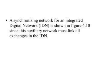 • A synchronizing network for an integrated
Digital Network (IDN) is shown in figure 4.10
since this auxiliary network must link all
exchanges in the IDN.
 