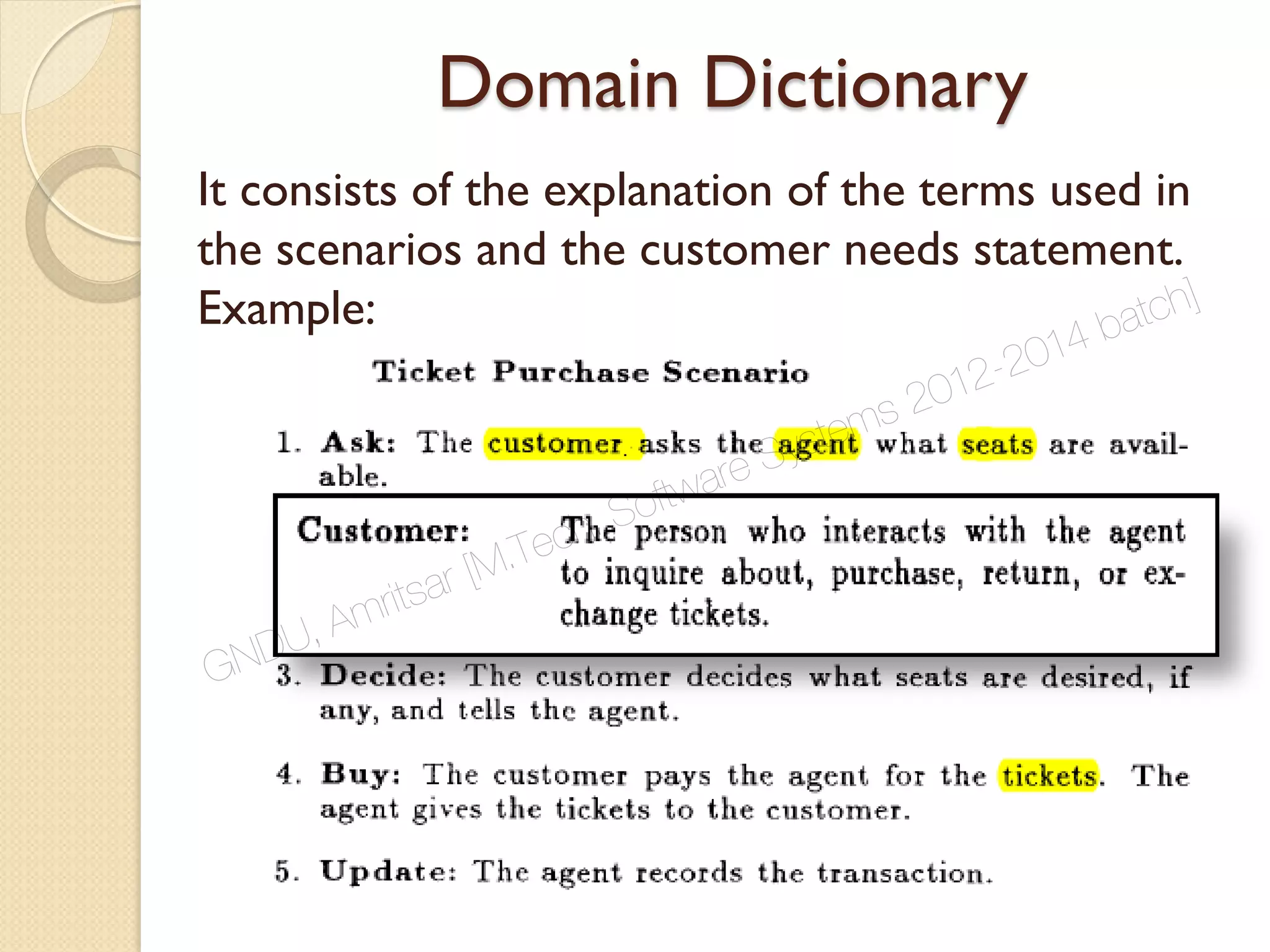 Domain Dictionary
It consists of the explanation of the terms used in
the scenarios and the customer needs statement.
Example:
GNDU, Amritsar [M.Tech. Software Systems 2012-2014 batch]
 