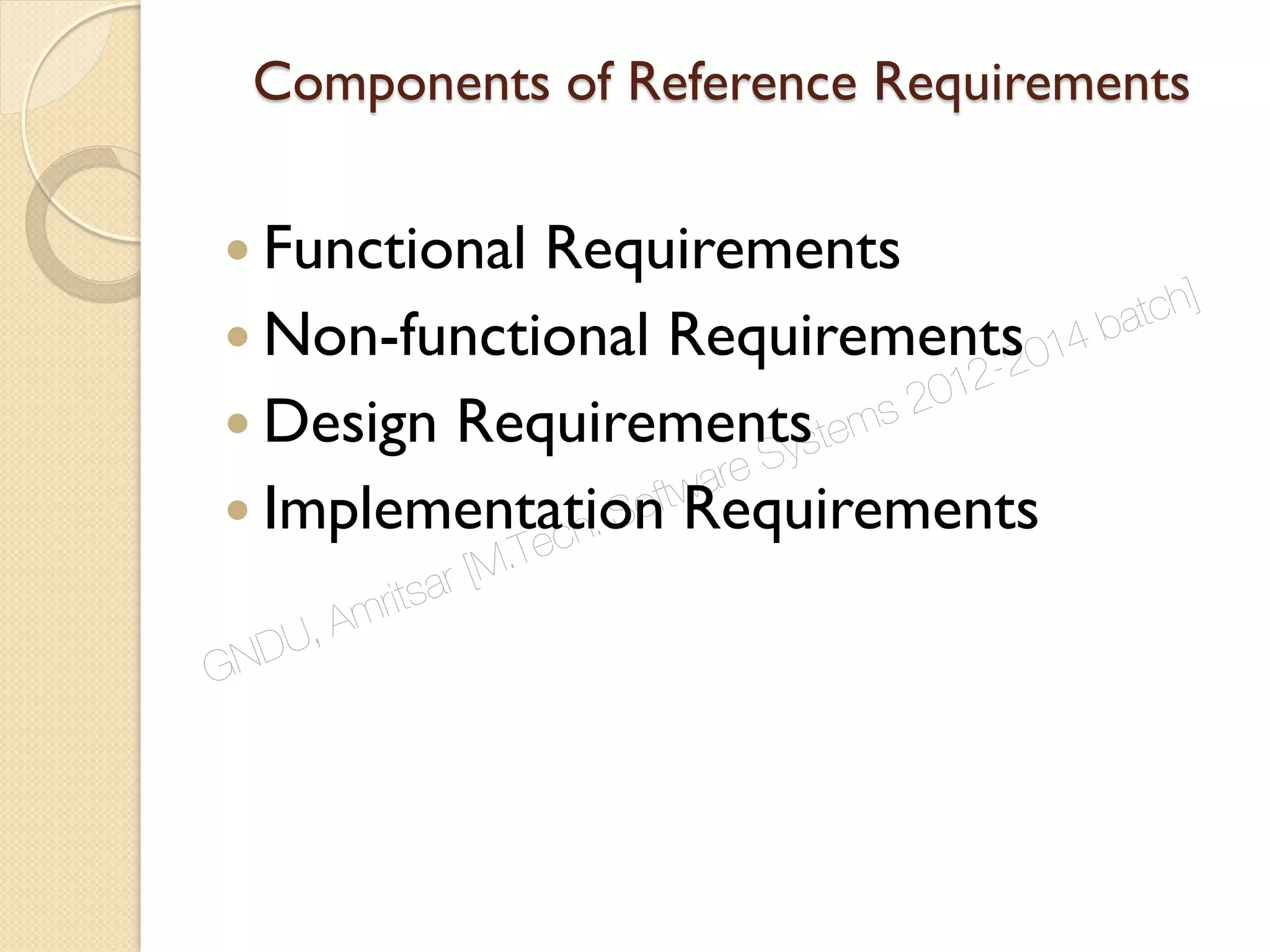 Components of Reference Requirements
 Functional Requirements
 Non-functional Requirements
 Design Requirements
 Implementation Requirements
GNDU, Amritsar [M.Tech. Software Systems 2012-2014 batch]
 