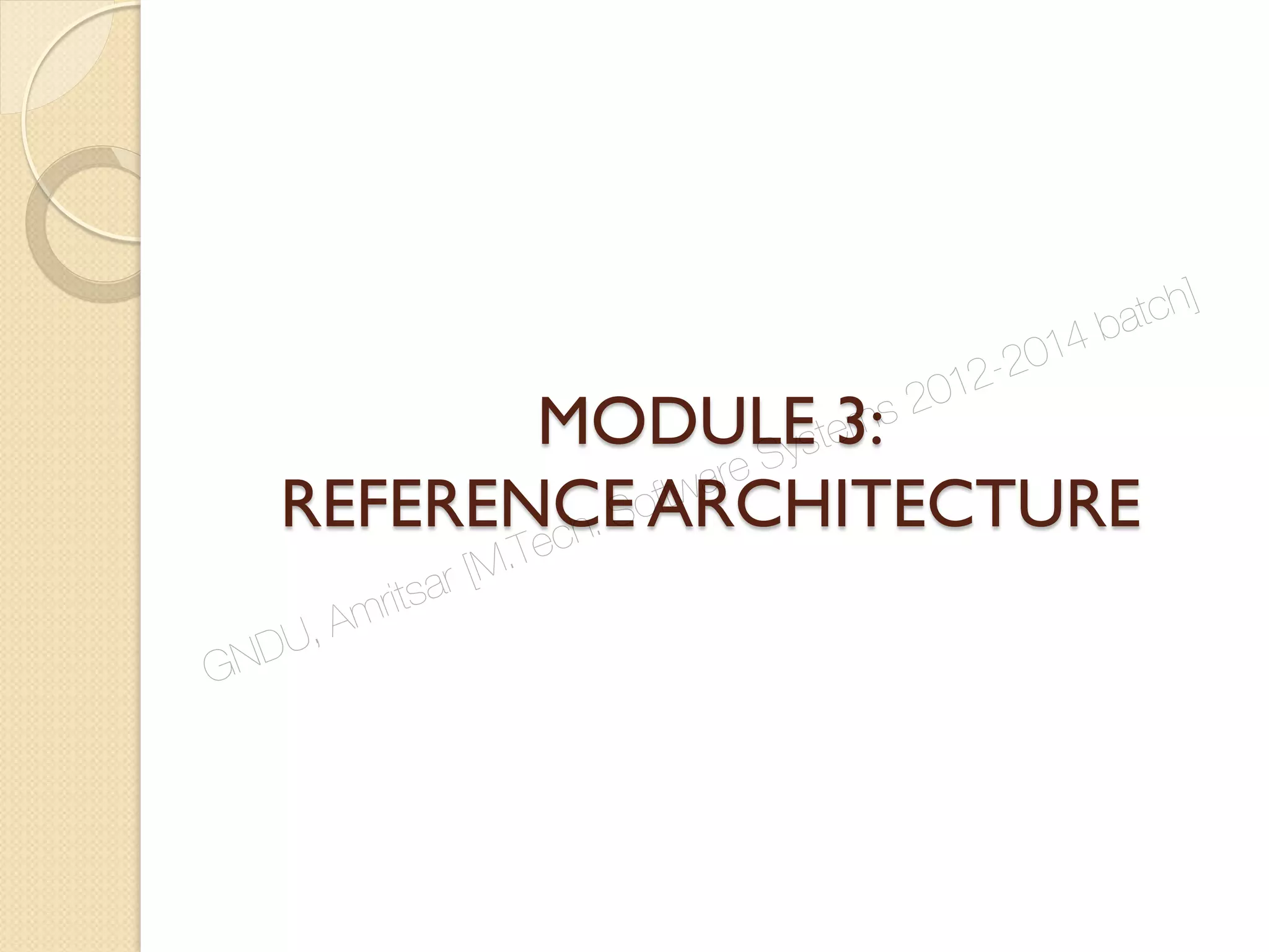 MODULE 3:
REFERENCE ARCHITECTURE
GNDU, Amritsar [M.Tech. Software Systems 2012-2014 batch]
 
