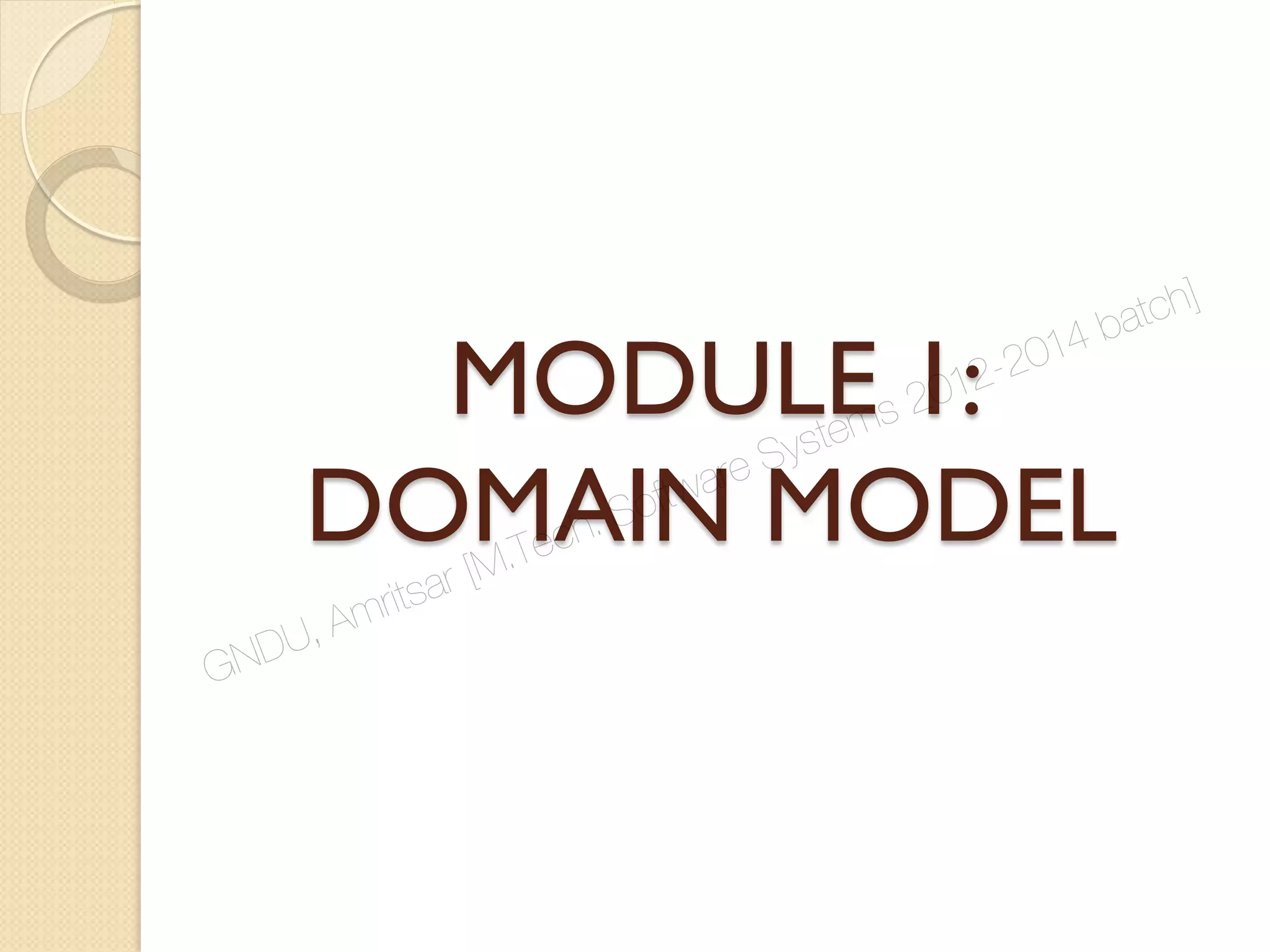 MODULE 1:
DOMAIN MODEL
GNDU, Amritsar [M.Tech. Software Systems 2012-2014 batch]
 