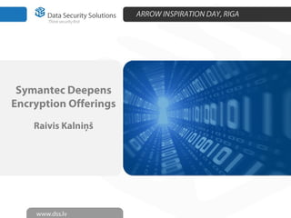 ARROW INSPIRATION DAY, RIGA
Symantec Deepens
Encryption Offerings
Raivis Kalniņš
 