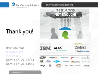 Encryption Management
29
Thank you!
Raivis Kalniņš
raivis@dss.lv
info@dss.lv
GSM: +37129162784
GSM: +37126113545
 