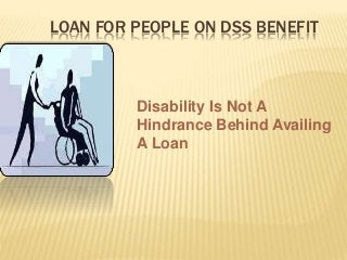 LOAN FOR PEOPLE ON DSS BENEFIT
Disability Is Not A
Hindrance Behind Availing
A Loan
 