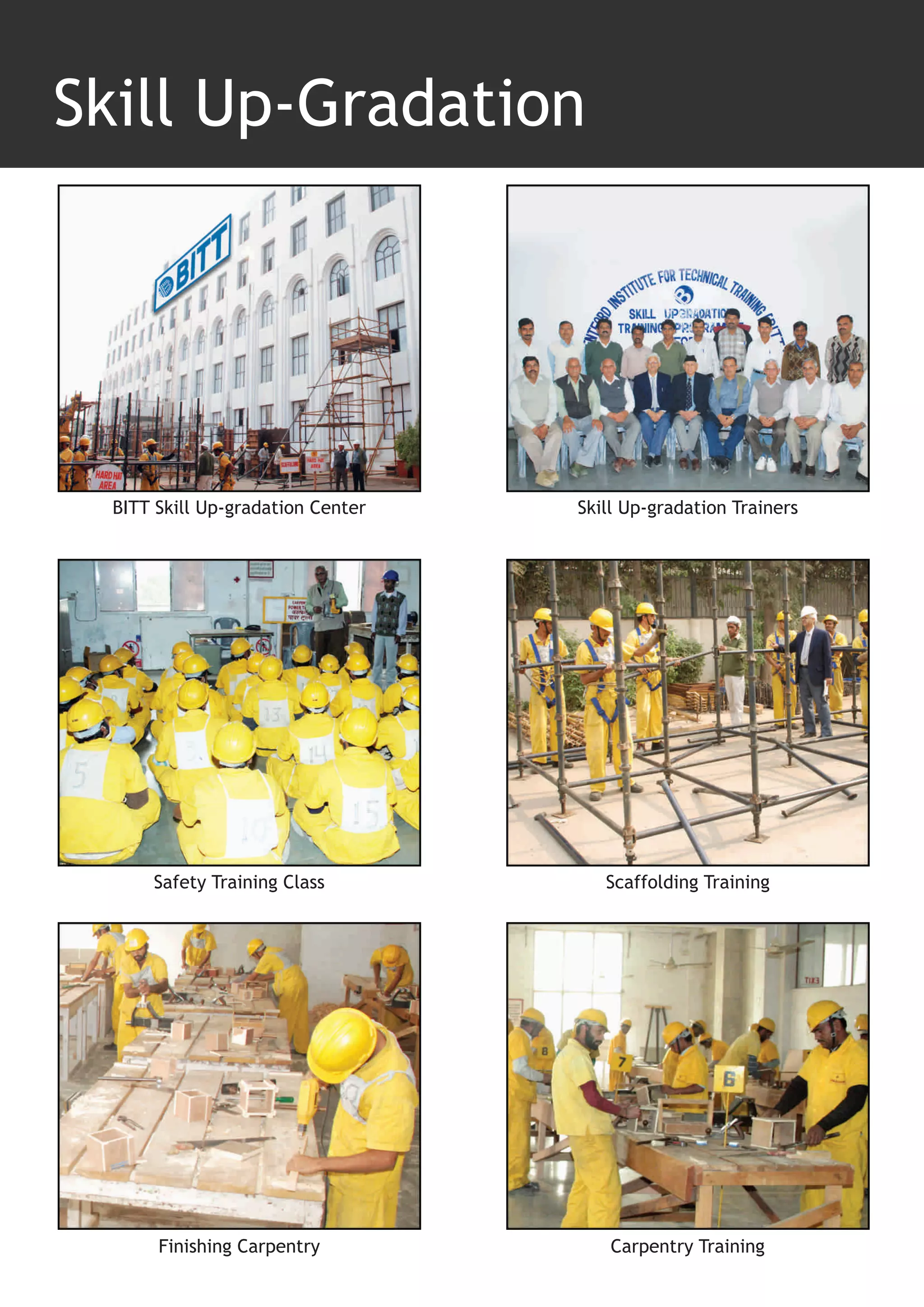 Skill Up-Gradation




  BITT Skill Up-gradation Center   Skill Up-gradation Trainers




      Safety Training Class           Scaffolding Training




       Finishing Carpentry             Carpentry Training
 