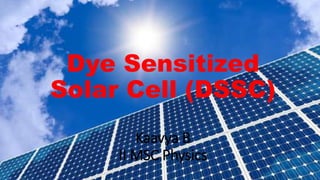 Dye Sensitized
Solar Cell (DSSC)
Kaavya B
II MSC Physics
 