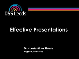 Effective Presentations
Dr Konstantinos Bozos
kb@lubs.leeds.ac.uk
 