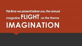 This time we present before you, the annual
magazine

FLIGHT on the theme

IMAGINATION

 