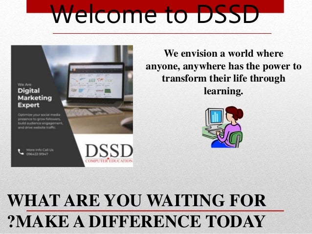 Welcome to DSSD
WHAT ARE YOU WAITING FOR
?MAKE A DIFFERENCE TODAY
We envision a world where
anyone, anywhere has the power to
transform their life through
learning.
 