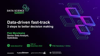 Data-driven fast-track
3 steps to better decision making
www.dssconf.pl
16th of
December 2022 PGE Narodowy + Online
ORGANIZERS:
2213.231
4213.310
1113.2
Piotr Menclewicz
Senior Data Analyst,
GetInData
 