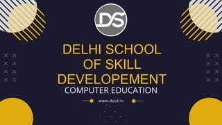 DELHI SCHOOL
OF SKILL
DEVELOPEMENT
COMPUTER EDUCATION
www.dssd.in
 