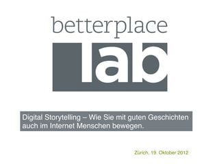 Digital Storytelling – Wie Sie mit guten Geschichten
auch im Internet Menschen bewegen.


                                   Zürich, 19. Oktober 2012
 