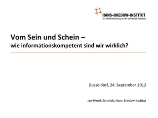 Vom Sein und Schein –
wie informationskompetent sind wir wirklich?




                             Düsseldorf, 24. September 2012


                            Jan-Hinrik Schmidt, Hans-Bredow-Institut
 