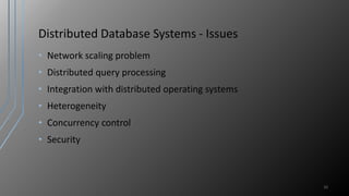 Distributed Database Systems - Issues
• Network scaling problem
• Distributed query processing
• Integration with distributed operating systems
• Heterogeneity
• Concurrency control
• Security
32
 