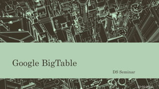 Google BigTable
DS Seminar
23-05-2016
 