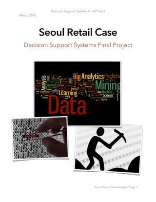 Decision Support Systems Final Project
May 5, 2016
Seoul Retail Case Analysis, Page 1
Seoul Retail Case
Decision Support Systems Final Project
 