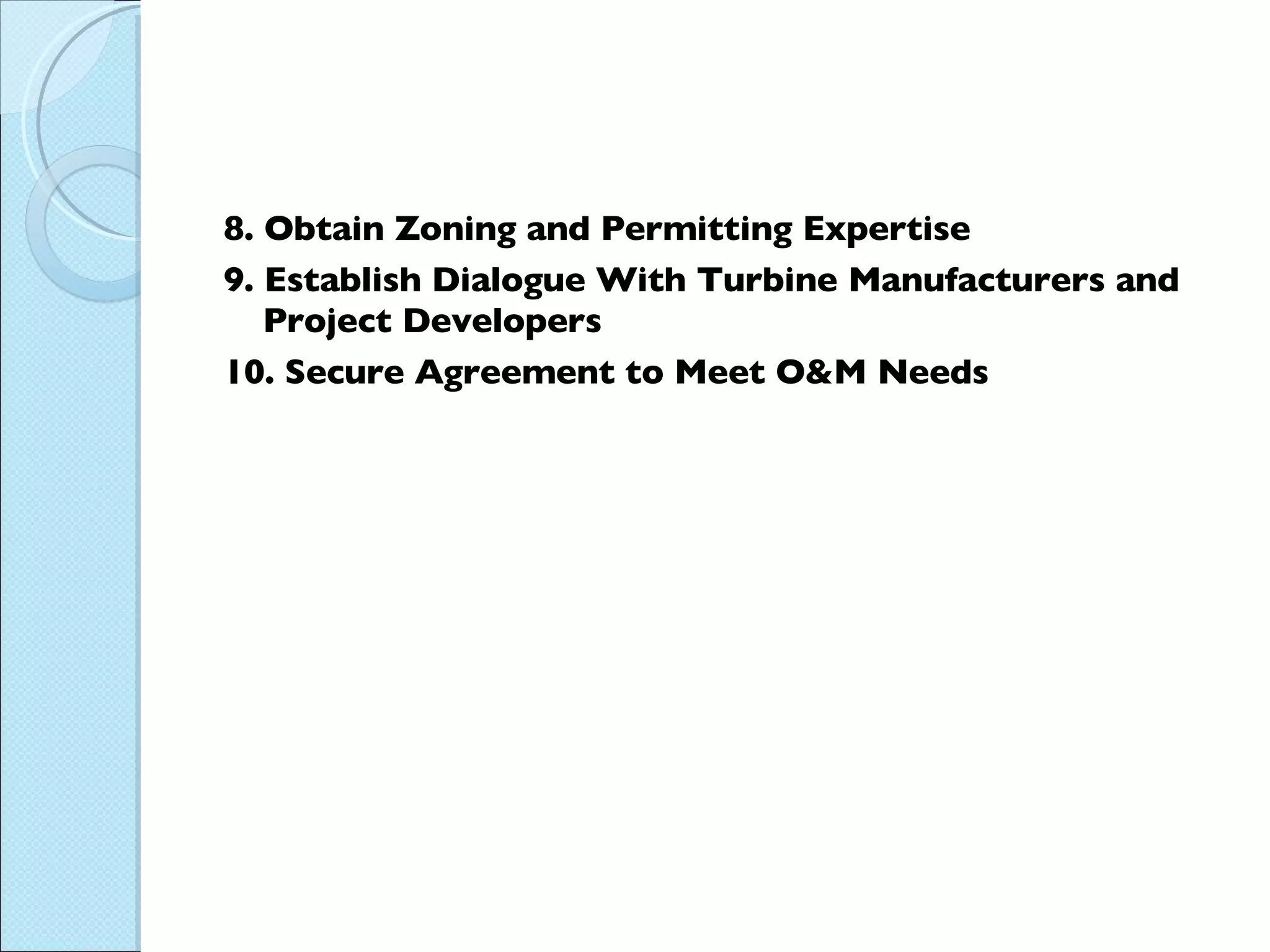 8. Obtain Zoning and Permitting Expertise 9. Establish Dialogue With Turbine Manufacturers and Project Developers 10. Secure Agreement to Meet O&M Needs 