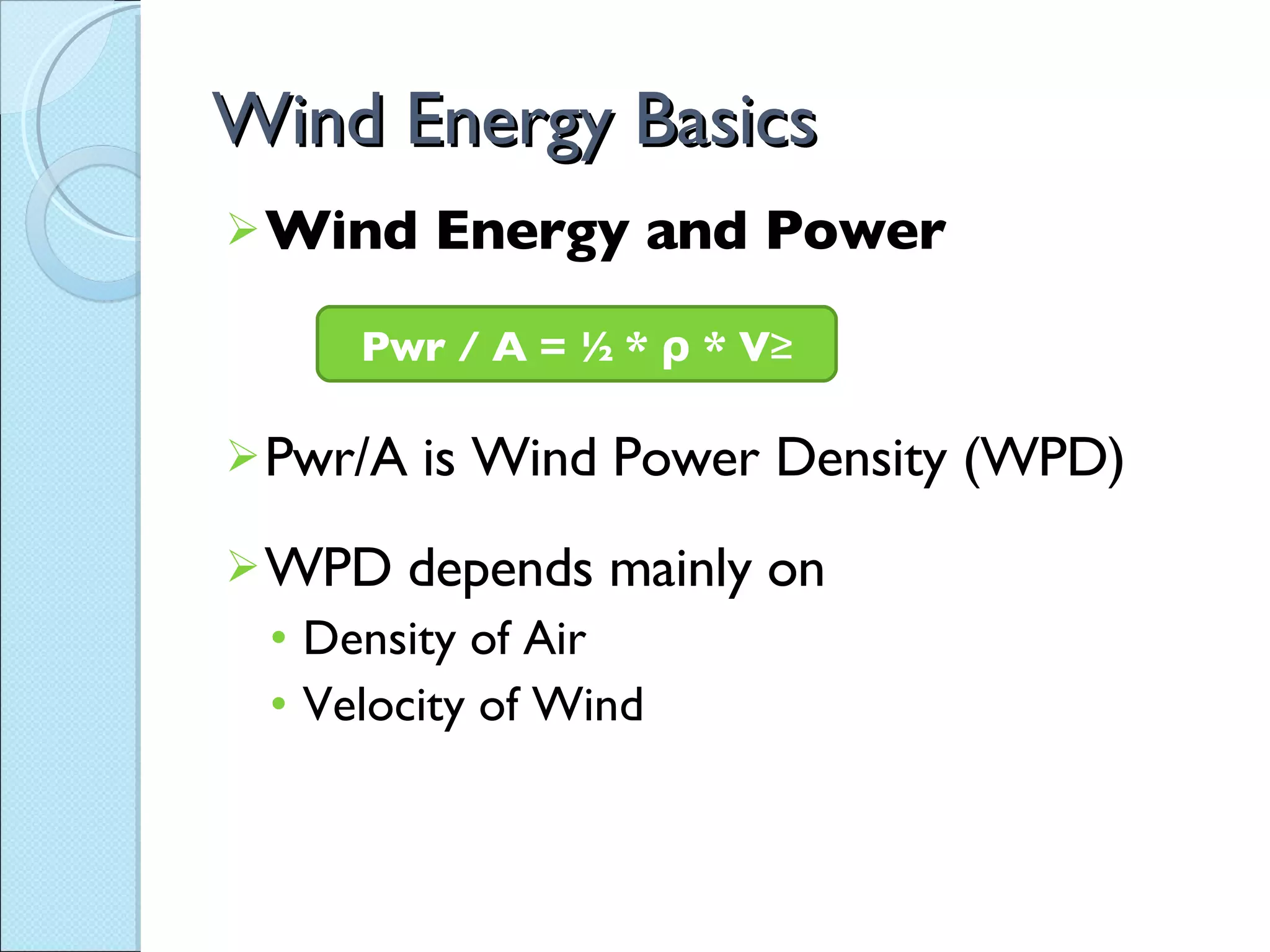 Wind Energy Basics Wind Energy and Power Pwr/A is Wind Power Density (WPD) WPD depends mainly on  Density of Air Velocity of Wind Pwr / A = ½ * ρ * V³ 