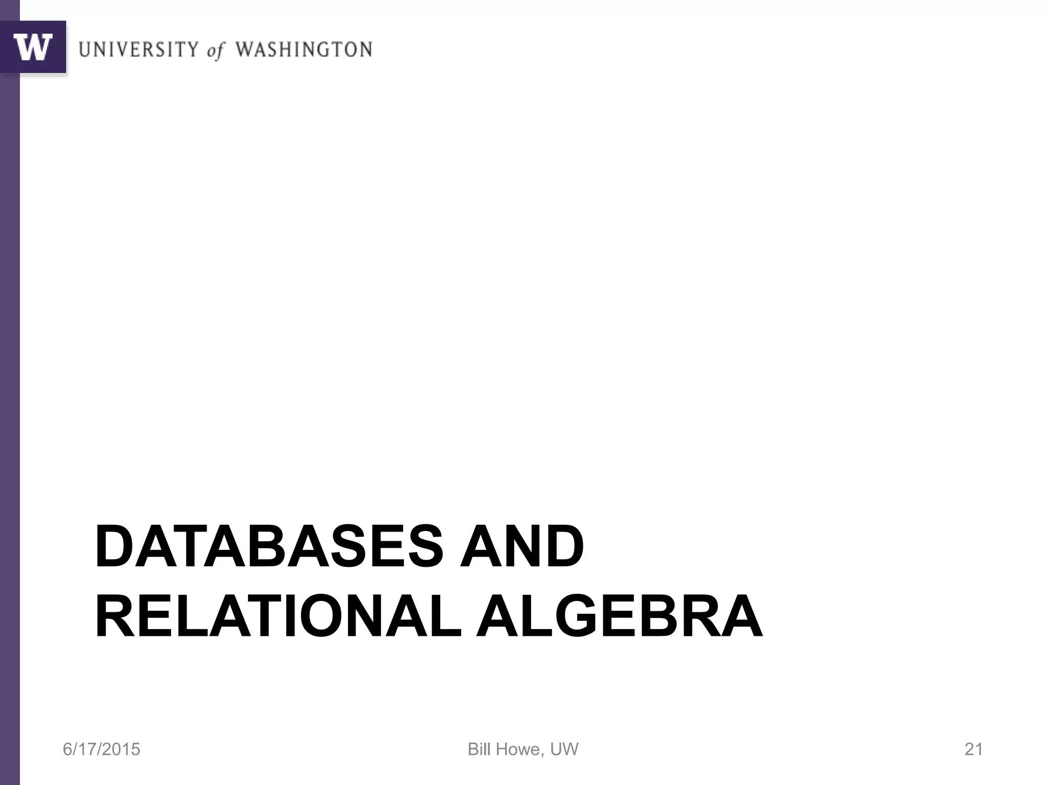 DATABASES AND
RELATIONAL ALGEBRA
6/17/2015 Bill Howe, UW 21
 