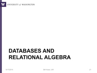 DATABASES AND
RELATIONAL ALGEBRA
6/17/2015 Bill Howe, UW 21
 