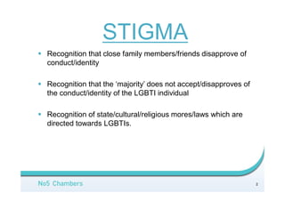 DIFFERENCE
3
 Recognition that not like other ‘boys/girls’ with respect to
personal sex gender role development
 Gradual recognition of attraction to members of same-
sex/opposite sex
 Gradual recognition of gender difference in gender identity
claims/intersex claims
 May have commencement of same-sex conduct
 Recognition that this ‘difference’ sets LGBTIs apart from
straight people
 Recognition and association with other LGBTIs – the other -
group differentiated identification
 Not living a ‘heterosexual’ narrative.
 