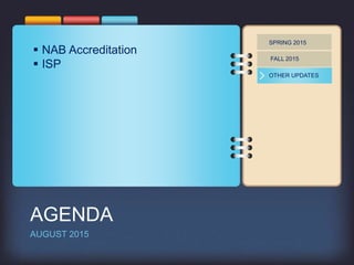 SPRING 2015
FALL 2015
OTHER UPDATES
 NAB Accreditation
 ISP
AGENDA
AUGUST 2015
 