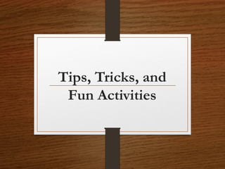 Tips, Tricks, and
Fun Activities
 