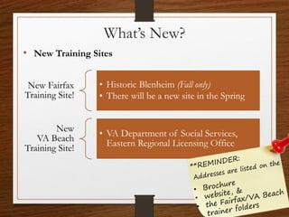 What’s New?
• New Training Sites
New Fairfax
Training Site!
• Historic Blenheim (Fall only)
• There will be a new site in the Spring
New
VA Beach
Training Site!
• VA Department of Social Services,
Eastern Regional Licensing Office
 