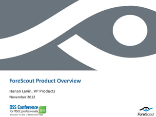 ForeScout Product Overview
 Hanan Levin, VP Products
 November 2012



© 2012 ForeScout Technologies, Page 1   ForeScout Confidential
 
