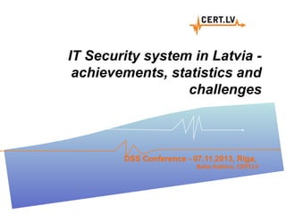 IT Security system in Latvia achievements, statistics and
challenges

DSS Conference - 07.11.2013, Riga,
Baiba Kaškina, CERT.LV

 