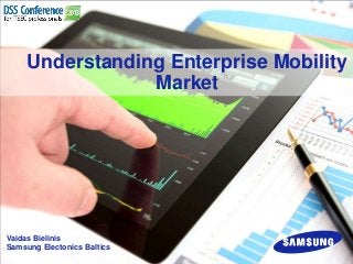 Understanding Enterprise Mobility
Market

Vaidas Bielinis
Samsung Electonics Baltics

 