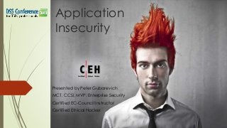 Application
Insecurity

Presented by Peter Gubarevich
MCT, CCSI, MVP: Enterprise Security
Certified EC-Council Instructor
Certified Ethical Hacker

 