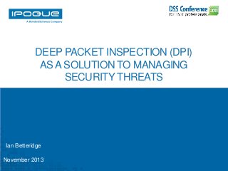 DEEP PACKET INSPECTION (DPI)
AS A SOLUTION TO MANAGING
SECURITY THREATS

Ian Betteridge
November 2013

 