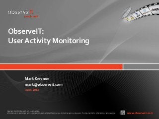 ObserveIT:
User Activity Monitoring

Mark Kreymer
mark@observeit.com
June, 2013

Copyright © 2011 ObserveIT. All rights reserved.
All trademarks, trade names, service marks and logos referenced herein belong to their respective companies. This document is for informational purposes only.

www.observeit.com

 