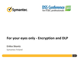 For your eyes only - Encryption and DLP
Erkko Skantz
Symantec Finland
1

 