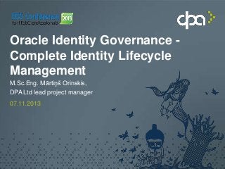 Oracle Identity Governance Complete Identity Lifecycle
Management
M.Sc.Eng. Mārtiņš Orinskis,
DPA Ltd lead project manager
07.11.2013

 