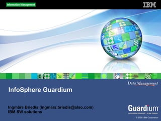 InfoSphere Guardium
Ingmārs Briedis (ingmars.briedis@also.com)
IBM SW solutions
© 2009 IBM Corporation

 