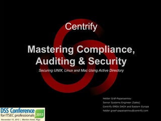 Centrify

Mastering Compliance,
 Auditing & Security
  Securing UNIX, Linux and Mac Using Active Directory




                                        Helder Gräf-Papaioannou
                                        Senior Systems Engineer (Sales)
                                        Centrify EMEA DACH and Eastern Europe
                                        helder.graef-papaioannou@centrify.com
 