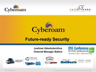 Securing You




                                Future-ready Security
                                    Justinas Valentukevičius
                                    Channel Manager Baltics


               Unified Threat
               Management




www.cyberoam.com                                    © Copyright 2012 Elitecore Technologies Pvt. Ltd. All Rights Reserved.
 