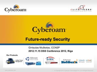 Securing You




                                Future-ready Security
                                 Gintautas Mušketas, CCNSP
                                 2012.11.15 DSS Conference 2012, Riga
  Our Products

               Unified Threat
               Management




www.cyberoam.com                                      © Copyright 2012 Cyberoam Technologies Pvt. Ltd. All Rights Reserved.
 