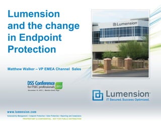 Lumension
and the change
in Endpoint
Protection
Matthew Walker – VP EMEA Channel Sales




       PROPRIETARY & CONFIDENTIAL - NOT FOR PUBLIC DISTRIBUTION
 
