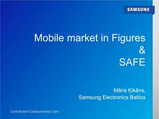 Mobile market in Figures
                       &
                   SAFE

                      Māris Ķikāns,
         Samsung Electronics Baltics
 