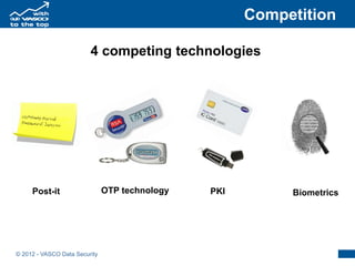 Competition

                         4 competing technologies




     Post-it                   OTP technology   PKI        Biometrics




© 2012 - VASCO Data Security
 