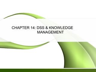 CHAPTER 14: DSS & KNOWLEDGE
MANAGEMENT
 