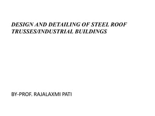 DESIGN AND DETAILING OF STEEL ROOF
TRUSSES/INDUSTRIAL BUILDINGS
BY-PROF. RAJALAXMI PATI
 