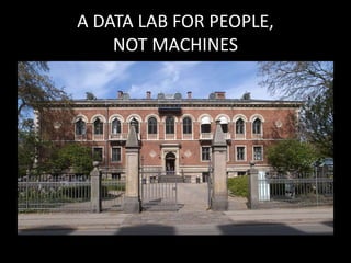 A DATA LAB FOR PEOPLE,
NOT MACHINES
 